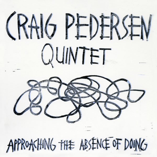 REVIEW: Craig Pedersen Quintet’s “Approaching the Absence of Doing”